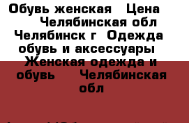 Обувь женская › Цена ­ 500 - Челябинская обл., Челябинск г. Одежда, обувь и аксессуары » Женская одежда и обувь   . Челябинская обл.